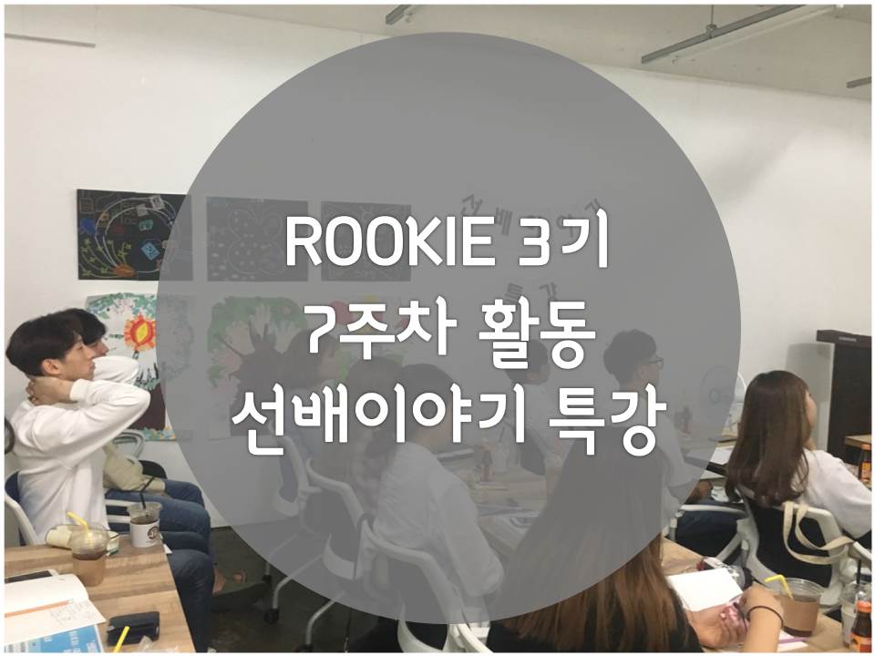 「ROOKIE」3기 - 7주차 선배이야기 특강